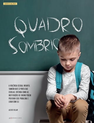 20 Q U E B R A N D O O S I L Ê N C I O
Foto:©AfricaStudio|AdobeStock
EDUCAÇÃO
ALEXIS VILLAR
A VIOLÊNCIA SEXUAL INFANTIL
TAMBÉM BATE À PORTA DAS
ESCOLAS. ENTENDA COMO AS
INSTITUIÇÕES DE ENSINO PODEM
PREVENIR ESSE PROBLEMA E
LIDAR COM ELE
39305_QuebrandoSilencio.indd 20 11/02/2019 17:18
 