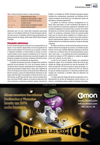 kernel
                                                                                                                       El kernel Linux a fondo


Tabla 1. Ejemplo de llamada al sistema en código ensamblador               POSIX). La finalidad de POSIX (Portable Operating System
 mov eax,4              ; Código del servicio (4: write)                   Interface) es, precisamente, generalizar las interfaces de lla-
 mov ebx,1              ; Manejador de salida estándar (1: stdout)         madas al sistema de tal forma que una aplicación pueda ser
 mov ecx,frase          ; Dirección de memoria donde comienza              ejecutada en distintas plataformas.
                          la cadena de texto                                   La gestión de memoria (memory management) es un
 mov edx,100            ; Número máximo de caracteres a mostrar            factor clave para lograr un buen rendimiento del sistema. El
 int 80h                ; Syscall o llamada al sistema                     kernel proporciona mecanismos específicos diseñados para
                                                                           controlar la asignación de memoria física y virtual. Por motivos
elementos que sí lo son, todos ellos necesarios para poder                 de eficiencia, la memoria virtual es gestionada mediante pagi-
operar con normalidad y eficiencia. El nivel del espacio del ker-          nación. En ocasiones, el elevado número de usuarios puede
nel más cercano al hardware está formado precisamente por                  hacer que la memoria física instalada en el sistema sea in-
estas porciones de código, dando lugar al BSP (Board Support               suficiente. Ante esta situación, el kernel Linux actúa intercam-
Package).                                                                  biando dinámicamente páginas a disco mediante una funcio-
                                                                           nalidad habitual en los sistemas operativos modernos llamada
Principales subsistemas                                                    swapping.
El nivel central del espacio del kernel Linux representado en la               El sistema de ficheros virtual (virtual file system) es el sub-
Figura 1 es el máximo responsable a la hora de gestionar los               sistema del kernel encargado de proveer una interfaz de abs-
recursos de la máquina. Si el recurso es un proceso, memoria               tracción común para manejar diferentes sistemas de archivos
o dispositivo hardware, el kernel arbitra el acceso al mismo               a través de un conjunto único de funciones genéricas (open,
cuando existen varios usuarios compitiendo por él. Entre los               close, read, write,...). Los sistemas de archivos soportados por
principales subsistemas del kernel se encuentran la gestión de             el kernel se enlazan al VFS mediante un sistema de plugins
procesos, la gestión de memoria, el sistema de ficheros virtual,           (ext4, ext3, reiserfs, xfs, ntfs, fat32,...).
la pila de red y los controladores de dispositivos.                            La pila de red (network stack) adopta una arquitectura
    La gestión de procesos (process management) controla la                basada en capas. IP es el protocolo central del nivel de red,
ejecución de los procesos. En Linux, los procesos reciben el               situado por debajo del protocolo de nivel de transporte TCP.
nombre de hilos o threads, representando la virtualización indi-           Sobre el protocolo TCP se encuentra la capa de sockets, cu-
vidual del procesador (código de hilo, datos, pila y registros de          yos servicios son invocados a través de la SCI. En esencia,
CPU). En el espacio de usuario es frecuente hacer referencia al            la capa de sockets proporciona un mecanismo estándar para
término proceso, aunque la implementación del kernel no dis-               manejar las conexiones y transferir datos de aplicación de
tingue entre los hilos y los procesos. A través de la SCI, el nú-          punto a punto.
cleo provee una API que permite crear nuevos procesos (fork,                   La mayor parte del código del kernel corresponde a la im-
exec, funciones POSIX), detener un proceso en ejecución (kill,             plementación de drivers de dispositivos (device drivers). Los
exit), comunicar y sincronizar procesos (signal, mecanismos                drivers o controladores hacen usable el hardware del equipo.

                                                                     PUBLICIDAD




                                                                     www.lpmagazine.org                                                          11
 