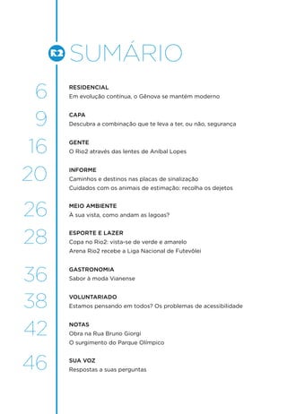 sumário
6
9
16
20
26
28
36
38
42
46
RESIDENCIAL
Em evolução contínua, o Gênova se mantém moderno
capa
Descubra a combinação que te leva a ter, ou não, segurança
Gente
O Rio2 através das lentes de Aníbal Lopes
informe
Caminhos e destinos nas placas de sinalização
Cuidados com os animais de estimação: recolha os dejetos
meio ambiente
À sua vista, como andam as lagoas?
ESPORTE E LAZER
Copa no Rio2: vista-se de verde e amarelo
Arena Rio2 recebe a Liga Nacional de Futevôlei
gastronomia
Sabor à moda Vianense
VOLUNTARIADO
Estamos pensando em todos? Os problemas de acessibilidade
NOTAS
Obra na Rua Bruno Giorgi
O surgimento do Parque Olímpico
SUA VOZ
Respostas a suas perguntas
 