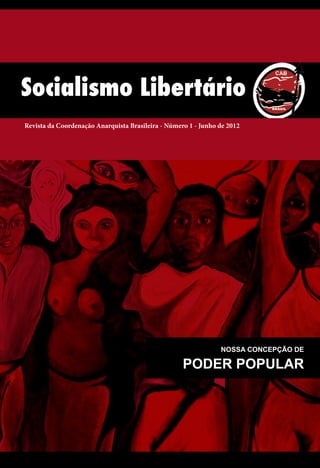 Socialismo Libertário
Revista da Coordenação Anarquista Brasileira - Número 1 - Junho de 2012




                                                                NOSSA CONCEPÇÃO DE

                                                    PODER POPULAR
 