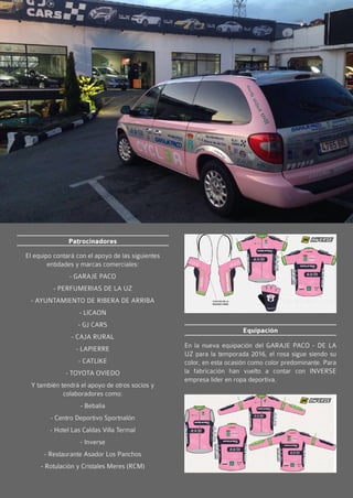 3031
Equipación
En la nueva equipación del GARAJE PACO - DE LA
UZ para la temporada 2016, el rosa sigue siendo su
color, e...
