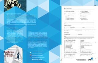 Artigo

Artigo

FICHA DE CADASTRO
Básico Ulysses Guimarães
Preparatório para Candidatos

A Formação Política para a Juventude nasceu do anseio da própria militância jovem em
debater o passado, o presente e o futuro, e tem como fio condutor temáticas ousadas.
Das teorias políticas clássica, moderna e contemporânea aos problemas vivenciados
pela juventude rural. Dos conceitos de poder e cidadania à realidade da juventude negra. Do que pensavam os filósofos contratualistas ao que pensa a juventude brasileira.
O primeiro módulo (eixo) apresenta uma base sobre os conceitos de política, poder,
democracia e cidadania. A etapa seguinte trata sobre a realidade vivida pela juventude, sobre os movimentos sociais, as políticas públicas, a liderança e o Estatuto da
Juventude.
Carga horária: 45 horas distribuídas em 10 encontros presenciais e atividades não presenciais.

Formação Política
para Juventude

Módulo II (Legislativo)

Aula de Políticas
Públicas de Gênero

Módulo III (Executivo)
Nome
Sexo

CPF

Endereço Residencial
Nº

Complemento

Bairro

Estado

POLÍTICAS PÚBLICAS DE GÊNERO
A aula Políticas Públicas de Gênero pode ser
realizada como complemento de qualquer
um dos cursos integrantes do Programa de
Formação Política da Fundação. Para tratar sobre as Políticas Públicas de Gênero, o conteúdo resgata parte da história das mulheres no
Brasil e avalia conceitos como empoderamento,
igualdade e equidade de gênero.Além disso, desmembra temáticas como a violência contra as
mulheres, a saúde, os direitos sexuais e reprodutivos e o mercado de trabalho.
Carga horária: 5 horas distribuídas em 1 encontro
presencial e atividade não presencial.

Curso de Dicção e Oratória

Gestão Pública Municipal
Módulo I

FORMAÇÃO POLÍTICA PARA A JUVENTUDE

Curso de Agentes de
Cidadania Comunitária

Município

CEP

CONTATO

Ano de Filiação

A Fundação Ulysses Guimarães acredita no mundo virtual, nas redes sociais, como mais uma forma, comprovada,
da tecnologia a serviço da democracia. Frente a esta nova
realidade, em que governos são derrubados e campanhas
são consolidadas, a Fundação oferece os seus canais nas
redes para todos aqueles que tenham voz e que desejem
usá-la.

Data de Nascimento

Escolaridade
Fone Residencial

/

/

Fone Celular

e-mail
FUNÇÃO PARTIDÁRIA (Marque com um X os cargos públicos/partidários que você ocupa)

www.twitter.com/FundUlysses
www.youtube.com/FundUlysses
www.facebook.com/FundacaoUlysses

46

#EducacaoLiberta

Militante

Conselheiro da FUG

Prefeito

Coordenador Municipal EAD

Presidente Estadual FUG

Coordenador Regional

Presidente Municipal do PMDB

Deputado Estadual

Secretário de Formação Política

Deputado Federal

Senador

Diretor da FUG

Vereador
Vice-Prefeito

Integrante do Movimento Negro

www.ead.fundacaoulysses.org.br

Assoc. Prefeitos e Vices PMDB

Integrante da JPMDB

Diariamente, as redes da Fundação são alimentadas com
informações e questionamentos sobre as temáticas da
cidadania, da educação e da formação política. Além de
um portal de informações, a Fundação deseja incentivar e
promover o debate. Todos são bem-vindos a contribuir e
a promover uma comunicação como toda comunicação
deve ser: dialógica.

Integrante do PMDB Sindical

Integrante do PMDB Ambiental

Integrante do PMDB Tradicional

Integrante do PMDB Comunitário

Membro do Diretório Estadual

Integrante do PMDB Mulher

Membro do Diretório Municipal

Integrante do PMDB Segurança

Sem vínculo partidário

Integrante do PMDB Senior
www.ead.fundacaoulysses.org.br
ead@fundacaoulysses.org.br

47

 