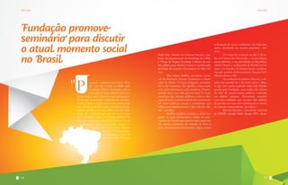 Notícias

Notícias

Fundação promove
seminário para discutir
o atual momento social
no Brasil

"P

ara onde a cidadania quer levar o Brasil?” este foi o tema escolhido pela
Fundação Ulysses Guimarães para a
realização de uma reflexão mais profunda sobre o atual momento pelo qual passa o
Brasil, que se encontra embalado por manifestações políticas e gritos sociais que ecoam pelas
ruas. Desde junho deste ano, manifestações populares, pacíficas ou não, proliferam pelo país.
O que diz a cidadania que está nas ruas? O que
diz a sociedade sobre os serviços públicos? O
que quer a cidadania da política? Estas e outras
perguntas foram respondidas durante o
debate pelos especialistas: Renato
Meirelles, Comunicólogo,
pesquisador e sócio do
Instituto Data Popular;

58

Paulo Baía, Doutor em Ciências Sociais e professor do departamento de Sociologia da UFRJ,
e Thiago de Aragão, Sociólogo e diretor de análise política para América Latina e coordenador
do Grupo de assuntos Estratégicos da Arko Advice.
	
Para Eliseu Padilha, presidente nacional da Fundação Ulysses Guimarães e idealizador do debate, “é nossa obrigação corresponder a este momento. Ele significa a busca pelo
novo, pela reinvenção e pela mudança. O povo,
quando sai às ruas, luta por um ideal. E, neste
momento, nós, homens públicos, temos a obrigação de ouvir e tentar traduzir este sentimento
em ações políticas, sociais e econômicas que
influenciem imediatamente o dia a dia do cidadão”, ressaltou.
	
Padilha também compara o atual momento às lutas democráticas vividas no país.
“Somos um Partido que nasceu como expressão
dos anseios populares, da vontade de fazer o
novo, do movimento democrático. Agora, temos

a obrigação de ouvir a cidadania e de reinventar
ações, atendendo aos anseios populares”, afirmou.
	
O evento foi realizado no dia 2 de julho na Câmara dos Deputados, e reuniu líderes
peemedebistas, o vice-presidente da República,
Michel Temer, e as Bancadas do Partido na Câmara e no Senado. Os debates foram coordenados pelo ministro da Secretaria de Aviação Civil,
Moreira Franco (RJ).
	
Na avaliação do ministro Moreira, o objetivo dos painéis foi o de trazer para o debate que vem sendo realizado tanto pelo Partido
quanto pela Fundação, uma análise dos efeitos
da série de manifestações públicas realizadas
nas últimas semanas. “Precisamos entender
essa nova realidade que vivemos. São milhões
de pessoas nas ruas com mobilizações se dando
de maneira surpreendente, inovadora”.
	
Em seu discurso, o presidente nacional
do PMDB, senador Valdir Raupp (RO), desta-

59

 