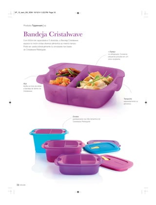 Produtos Tupperware vp 
Bandeja Cristalwave 
Com 650ml de capacidade e 3 divisórias, a Bandeja Cristalwave 
aquece no micro-ondas diversos alimentos ao mesmo tempo. 
Pode ser usada individualmente ou encaixada nas bases 
do Cristalwave Retangular. 
Alça 
facilita na hora de retirar 
a bandeja de dentro do 
Cristalwave. 
18 você pode 
+ Espaço 
no refrigerador. Conserva 
pequenas porções em um 
único recipiente. 
Transporta 
separadamente os 
alimentos. 
Encaixa 
perfeitamente nos três tamanhos do 
Cristalwave Retangular. 
VP_13_sem_OK_SEM 10/13/14 5:33 PM Page 18 
 