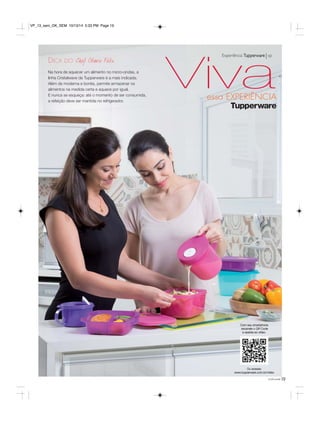 VivaExperiência Tupperware vp 
essa EXPERIÊNCIA 
VP_13_sem_OK_SEM 10/13/14 5:33 PM Page 19 
Na hora de aquecer um alimento no micro-ondas, a 
linha Cristalwave da Tupperware é a mais indicada. 
Além de moderna e bonita, permite armazenar os 
alimentos na medida certa e aquece por igual. 
E nunca se esqueça: até o momento de ser consumida, 
a refeição deve ser mantida no refrigerador. 
você pode19 
Com seu smartphone 
escaneie o QR Code 
e assista ao vídeo. 
Ou acesse: 
www.tupperware.com.br/video 
DICA DO 
 