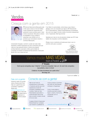 23 
VP_13_sem_OK_SEM 10/13/14 5:34 PM Page 23 
Cresça com a gente em 2015 
Semana Nacional de Marcações está 
Vendas 
por Renato Kussuhara 
a todo vapor e essa é a hora de realizar 
muitas Experiências Tupperware para 
apresentar nossos produtos para o maior 
número de pessoas. Não perca a chance 
de estabelecer novos contatos e 
presentear suas anfitriãs com os 
produtos que você adquiriu durante a 
Corrida às Marcações. 
Conectando Corações, você tem o poder de mudar vidas. 
Apresente a família Tupperware aos seus conhecidos para que 
cada vez mais pessoas tenham a chance de prosperar 
profissionalmente e aproveite a última oportunidade de 
conquistar os brindes do Especial de Recrutamento. Você pode 
fechar 2014 com chave de ouro! 
E por falar em oportunidade, você já traçou suas metas e 
planejou como vai conquistar sua vaga no VIP Internacional 
2015? Revendedoras, Líderes Empreendedoras e Empresárias 
vão curtir uma viagem incrível e viverão momentos inesquecíveis 
com a Tupperware. Não fique de fora! 
Agradeço por mais um ano de parceria e desejo que 2015 seja 
repleto de conquistas e sonhos realizados. 
Planeje, inove e mantenha-se focada para iniciar o ano no 
caminho certo para o sucesso! 
Renato Kussuhara 
Diretor Nacional de Vendas 
Tupperware Brands Brasil 
A 
Falando de vp 
Vamos mudar MAIS VIDAS 
Desafio do Presidente +20%+20% 
Você que já conquistou seus “charms” é hora de conquistar mais um. Se você não conquistou 
Tupperware online vp 
você pode 
4° Trimestre 
sua pulseira, essa é a hora! 
E lembre-se: “As coisas só acontecem com o poder do foco.” 
Rick Goings, CEO 
Fale com a gente! Conecte-se com a gente! 
Queremos saber sua opinião 
sobre a Revista Você Pode. 
Fale com a gente! Envie seus 
comentários, sugestões e 
elogios para 
revistavp@tupperware.com 
Seu e-mail pode 
ser selecionado e 
publicado na 
próxima edição! 
Além de ser fonte de 
entretenimento e informação, 
o Facebook permite que você 
expanda seu círculo de 
amizades e estabeleça novos 
contatos. Cada vez mais 
Revendedoras aproveitam o 
potencial dessa rede social 
para converter contatos virtuais 
em lucros reais. 
A página oficial da Tupperware 
Brands Brasil traz novidades 
que mostram a qualidade de 
/TupperwareBrasilOficial tupperware.com.br/tv 
nossos produtos e permitem 
que cada vez mais pessoas 
conheçam a Tupperware. 
Curta a nossa página e 
incentive que seus contatos 
façam o mesmo. Você vai se 
surpreender com os 
resultados! 
facebook.com/TupperwareBrasilOficial 
tupperwarebrasiloficial 
/TWBrasilOficial tupperware.com.br/tuppercity tupperware.com.br 
 