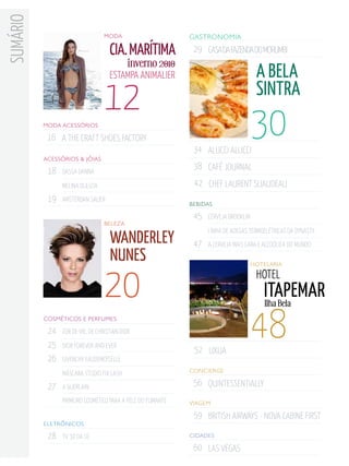 suMário
                                  Moda                      gastronoMia

                                     cia. marítima           29 CASA dA FAzEndA dO MORuMBi
                                             inverno 2010
                                     estaMpa aniMalier                                a Bela
                                  12                                                  sintra
          Moda acessórios

           16 A THE CRAFT SHOES FACTORY
                                                             34 AluCCi AluCCi
                                                                                     30
          acessórios & jóias
                                                             38 CAFÉ JOuRnAl
           18   dASSA dAnnA

                MElinA duliziA                               42 CHEF lAuREnT SuAudEAu
           19   AMSTERdAn SAuER
                                                            BeBidas

                                                             45   CERvEJA BROOklin
                                  Beleza

                                     Wanderley
                                                                  linHA dE AdEgAS TERMOElÉTRiCAS dA dYnASTY
                                                             47   A CERvEJA MAiS CARA E AlCOÓliCA dO MundO
                                     nunes

                                  20
                                                                                     hotelaria

                                                                                      hotel
                                                                                        itapemar
                                                                                        Ilha Bela
          cosMéticos e PerfuMes

           24
           25
                l’OR dE viE, dE CHRiSTiAn diOR

                diOR FOREvER And EvER
                                                             52 uxuA
                                                                                     48
           26   givEnCHY EAudEMOiSEllE
                                                            concierge
                MÁSCARA STudiO Fix lASH
           27   A guERlAin
                                                             56 QuinTESSEnTiAllY
                PRiMEiRO COSMÉTiCO PARA A PElE dO FuMAnTE   viageM

                                                             59 BRiTiSH AiRwAYS - nOvA CABinE FiRST
          eletrônicos

           28   Tv 3d dA lg                                 cidades

                                                             60 lAS vEgAS
 