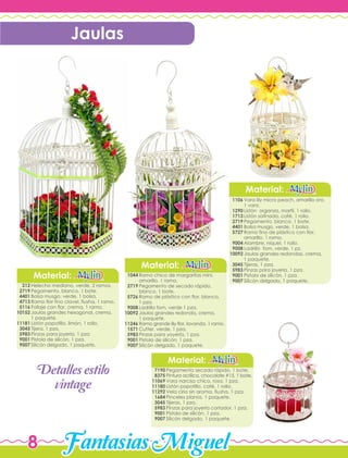 FantasiasMiguel8
Jaulas
Detallesestilo
vintage
Material:
Vara lily micro peach, amarillo oro,
1 vara.
Listón organza, marfil, 1 rollo.
Listón satinado, café, 1 rollo.
Pegamento, blanco, 1 bote.
Bolsa musgo, verde, 1 bolsa.
Ramo fino de plástico con flor,
amarillo, 1 ramo.
Alambre, níquel, 1 rollo.
Ladrillo fom, verde, 1 pz.
Jaulas grandes redondas, crema,
1 paquete.
Tijeras, 1 pza.
Pinzas para joyería, 1 pza.
Pistola de silicón, 1 pza.
Silicón delgado, 1 paquete.
1106
1290
1713
2719
4401
5727
9004
9008
10092
3045
5983
9001
9007
Material:
Ramo chico de margaritas mini,
amarillo, 1 ramo.
Pegamento de secado rápido,
blanco, 1 bote.
Ramo de plástico con flor, blanco,
1 pza.
Ladrillo fom, verde 1 pza.
Jaulas grandes redonda, crema,
1 paquete.
Ramo grande lily flor, lavanda, 1 ramo.
Cutter, verde, 1 pza.
Pinzas para yoyería, 1 pza.
Pistola de silicón, 1 pza.
Silicón delgado, 1 paquete.
1044
2719
5726
9008
10092
11246
1571
5983
9001
9007
Pegamento secado rápido, 1 bote.
Pintura acrílica, chocolate #15, 1 bote.
Vara narciso chico, rosa, 1 pza.
Listón popotillo, café, 1 rollo.
Vela cirio sin aroma, fiusha, 1 pza.
Pinceles planos, 1 paquete.
Tijeras, 1 pza.
Pinzas para joyería cortador, 1 pza.
Pistola de silicón, 1 pza.
Silicón delgado, 1 paquete.
Material:
7190
8375
11069
11180
11292
1684
3045
5983
9001
9007
Material:
Helecho mediano, verde, 2 ramos.
Pegamento, blanco, 1 bote.
Bolsa musgo, verde, 1 bolsa.
Ramo flor fino clavel, fiusha, 1 ramo.
Follaje con flor, crema, 1 ramo.
Jaulas grandes hexagonal, crema,
1 paquete.
Listón popotillo, limón, 1 rollo.
Tijera, 1 pza.
Pinzas para joyería, 1 pza.
Pistola de silicón, 1 pza.
Silicón delgado, 1 paquete.
212
2719
4401
4713
5116
10152
11181
3045
5983
9001
9007
 