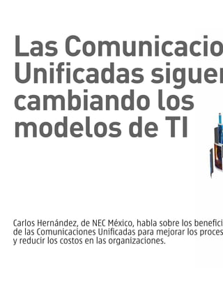 Las Comunicacio
Unificadas siguen
cambiando los
modelos de TI

Carlos Hernández, de NEC México, habla sobre los beneficio
de las Comunicaciones Unificadas para mejorar los proces
y reducir los costos en las organizaciones.

 