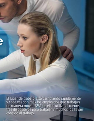 El lugar de trabajo está cambiando rápidamente
y cada vez son más los empleados que trabajan
de manera móvil; 52% de ellos utiliza al menos
tres dispositivos para trabajar y muchos los llevan
consigo al trabajo.
e
 