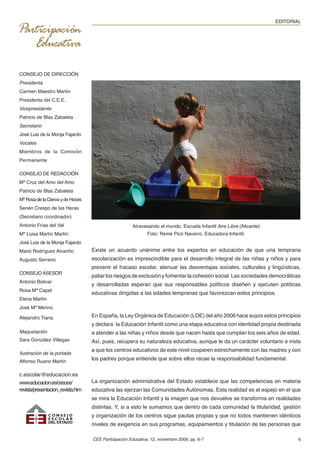 EDITORIAL




CONSEJO DE DIRECCIÓN
Presidenta
Carmen Maestro Martín
Presidenta del C.E.E.
Vicepresidente
Patricio de Blas Zabaleta
Secretario
José Luis de la Monja Fajardo
Vocales
Miembros de la Comisión
Permanente

CONSEJO DE REDACCIÓN
Mª Cruz del Amo del Amo
Patricio de Blas Zabaleta
Mª Rosa de la Cierva y de Hoces
Senén Crespo de las Heras
(Secretario coordinador)
Antonio Frías del Val                                 Atravesando el mundo. Escuela Infantil Aire Libre (Alicante)
Mª Luisa Martín Martín                                        Foto: Remé Picó Navarro. Educadora Infantil.
José Luis de la Monja Fajardo
Mario Rodríguez Alvariño           Existe un acuerdo unánime entre los expertos en educación de que una temprana
Augusto Serrano                    escolarización es imprescindible para el desarrollo integral de las niñas y niños y para
                                   prevenir el fracaso escolar, atenuar las desventajas sociales, culturales y lingüísticas,
CONSEJO ASESOR
                                   paliar los riesgos de exclusión y fomentar la cohesión social. Las sociedades democráticas
Antonio Bolivar
                                   y desarrolladas esperan que sus responsables políticos diseñen y ejecuten políticas
Rosa Mª Capel
                                   educativas dirigidas a las edades tempranas que favorezcan estos principios.
Elena Martín
José Mª Merino

Alejandro Tiana                    En España, la Ley Orgánica de Educación (LOE) del año 2006 hace suyos estos principios
                                   y declara la Educación Infantil como una etapa educativa con identidad propia destinada
Maquetación                        a atender a las niñas y niños desde que nacen hasta que cumplan los seis años de edad.
Sara González Villegas             Así, pues, recupera su naturaleza educativa, aunque le da un carácter voluntario e insta
                                   a que los centros educativos de este nivel cooperen estrechamente con las madres y con
Ilustración de la portada
Alfonso Ruano Martín
                                   los padres porque entiende que sobre ellos recae la responsabilidad fundamental.

c.escolar@educacion.es
www.educacion.es/cesces/           La organización administrativa del Estado establece que las competencias en materia
revista/presentacion_revista.htm   educativa las ejerzan las Comunidades Autónomas. Esta realidad es el espejo en el que
                                   se mira la Educación Infantil y la imagen que nos devuelve se transforma en realidades
                                   distintas. Y, si a esto le sumamos que dentro de cada comunidad la titularidad, gestión
                                   y organización de los centros sigue pautas propias y que no todos mantienen idénticos
                                   niveles de exigencia en sus programas, equipamientos y titulación de las personas que

                                   CEE Participación Educativa, 12, noviembre 2009, pp. 6-7                                  6
 
