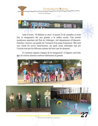 Amb el lema: “El Balmes es mou” el 
           
nombroses autoritats del Prat de Llobregat i del departament d’Educació.
Famílies i nens/es van gaudir de l’actuació d’un grup d’animació. Més tard
          
l’escola com per les diferents entitats del barri 

      Us mostrem algunes imatges de la inauguració i d’algunes activitats

 