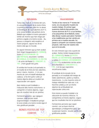 BON NADAL                                  FELIZ NAVIDAD

Teniu a les mans la 1ª revista del curs,     Tenéis en las manos la 1ª revista del
és una petita mostra de la nostra feina.     curso, es una pequeña muestra de
La primera cosa que volen fer és donar       nuestro trabajo. En primer lugar
la benvinguda als nous alumnes de P-3,       queremos darle la bienvenida a los
a les seves famílies, als petitons de la     nuevos alumnos de P-3 i a sus familias,
Baldufa que omplen el nostre parvulari i     a los pequeñitos de la Baldufa, todos
també als mestres que han vingut per         ellos llenan nuestro parvulario.También
                                             a los maestros/as que han venido por
primera vegada a la nostra escola… Au,
                                             primera vez a nuestra escuela. Au,
passeu a compartir amb nosaltres el
                                             pasad a compartir con nosotros nuestro
nostre projecte, aquest tros de la
                                             proyecto, este trozo de nuestra vida
nostra vida que és l’escola.
                                             que es la escuela.
En aquest trimestre que ja hem acabat,
                                             En este trimestre que esta a punto de
hem tingut inauguracions (EL GIMNÀS),
                                             acabar, hemos tenido inauguraciones
festes (LA FESTA MAJOR, LA
                                             (EL GIMNASIO), fiestas (LA FESTA
CASTANYADA), excursions i sortides
                                             MAJOR, LA CASTANYADA), excursiones
(LA GRANJA, ELS BOMBERS, EL DELTA)
                                             y salidas (LA GRANJA, LOS BOMBEROS,
i els actes del Nadal (EL CONCERT, EL
                                             EL DELTA) y acabaremos con los actos
TIÓ…) hem gaudit tots junts.
                                             de la Navidad (EL CONCIERTO, EL
El vestíbul de l’escola (a la portada) és    TIÓ…) en los que esperamos
el resultat de la feina de tots (alumnes,    encontrarnos todos.
pares i mares, mestres...) i és una
                                             El vestíbulo de la escuela (en la
mostra de com el treball individual de
                                             portada) es el resultado del trabajo de
cadascú, si ho fem junts i amb un
                                             todos (alumnos/as, padres y madres,
mateix objectiu dóna un resultat tan
                                             maestros/as…) y nos muestra como el
espectacular com aquest.
                                             trabajo individual de cada uno, si lo
Això mateix es pot traslladar a              hacemos unidos y con un mismo
l’educació dels nostres nens/nenes: si       objetivo da un resultado tan
compartim el mateix objectiu, segur          espectacular como este.
que els resultats han de ser positius.
                                             Esto mismo se puede trasladar a la
Formarem persones, que sàpiguen              educación de nuestros niños/as: Si
conviure, amb un bon nivell                  compartimos el mismo objetivo, seguro
d’aprenentatges i treballarem perquè         que los resultados han de ser positivos.
la seva estada a la nostra escola sigui el
                                             Formaremos persones que sepan
més gratificant possible.
                                             convivir, con un buen nivel de
                                             aprendizajes y trabajaremos para que
  BONES FESTES DE TOT                        su paso por nuestra escuela sea lo más
        COR!!!!!                             gratificante posible.
 