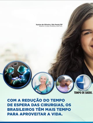 2 Fornecedores Governamentais
TEMPO DE SAÚDE.
COM A REDUÇÃO DO TEMPO
DE ESPERA DAS CIRURGIAS, OS
BRASILEIROS TÊM MAIS TEMPO
PARA APROVEITAR A VIDA.
Karina de Oliveira, São Paulo/SP
Realizou cirurgia ortopédica pelo SUS.
 