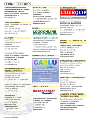 24 Fornecedores Governamentais
Visus Sistemas de Automação Ltda
r Carlos Aloysio Hannecker, 40 – Rondonia
Novo Hamburgo, RS, 93415-220
Fone: (51)3524-2020 Fax: (51)3595-4541
financeiro@visus.ind.br
www.visus.ind.br
Andares Administracao de Servicos de
Construcao Ltda
r Ipiau, 609, Sl 2, Jd Satélite
São José dos Campos, SP, 12230-750
Fone: (12) 3916-3918
Balanças Micheletti
r Noel de Camargo,Sgto, 307,
Jd Imperador
São Paulo, SP, 03937-000
Fone: (11) 2722-0408
Caumaq Industria Metalúrgica Ltda
r Araujo de Porto Alegre – Santa Helena
Cachoeira do Sul, RS, 96503-460
Fone (51) 3723-9087
caunaq@caumaq.com.br
www.caumaq.com.br
Manufatura Glória Bandeiras e Bordados
r Gonçalves Dias, 311, Brás
São Paulo, SP, 03019-050
Fone: (11)2693-7275 Fax: (11)2692-1065
Patrulha Com Uniformes e Art Esportivos Ltda
av Floriano Peixoto,Mal, 585, Centro
Curitiba, PR, 80010-130
Fone: (41) 3324-4815
Sukets Bandeiras
r Ângelo Vita,Dr, 51, Vl Zilda
São Paulo, SP, 03069-000
Fone: (11) 2091-3530
Fax: (11) 2091-3530
www.sunkets.com.br
sac@sunkets.com.br
Biocod Biotecnologia Ltda
Av do Contorno, 9636 3 and
Sto Agostinho
Belo Horizonte, MG, 30110-936
Fone: (31)3036-5000 Fax: (31)3036-5002
marciabrant@biocod.com.br
www.biocod.com.br
LOGOONLINE
BRINDES PROMOCIONAIS
loja.logoonlinebrindes.com.br
Logoonline Brindes Promocionais Ltda
R Gal Osório, 1031, Centro
Campinas, SP, 13010-908
Fone: (19)3044-6939 Fax: (19)2511-3226
logoonlinebrindespromocionais@gmail.com
www.logoonlinebrindes.com.br
Rosenberger
Domex
Rosemberger Domex Telecomunicações
R Cabletech, 601 - Guaramirim
Caçapava, SP, 12295-230
Fone(12) 3878-4600
vendas@rdt.com.br
www.rdt.com.br
Liderquip Comércio e Locações Ltda
CAMINHÕES/ GUINDASTES
R do Riachuelo, 106 sala 916, B Vista
Recife, PE, 50050-400
Fone: (81)3221-2376 Fax: (81)3221-2376
ayrton@liderquip.com.br
www.liderquip.com.br
De Marchi Blocos - Grupo De Marchi
av Paraná, 4597, Cajuru do Sul
Sorocaba, SP, 18105-002
Fone: (15) 3225-4422
www.demarchi.com.br
sac@demarchi.com.br
Fanal Comércio e Derivados de Petróleo
av Henry Ford, 2262, Prq da Mooca
São Paulo, SP, 03109-001
Fone: (11) 2915-7711
www.fanal.com.br
comercial@fanal.com.br
Comp Total Ltda
R Vitória, 471 – Sta Efigenia
São Paulo, SP, 01210-001
Tel (11)3224-1840 Fax (11)3224-1849
marcelo@comptotal.com.br
www.comptotal.com.br
Concrefer Distribuidora de Postes e Ferro
r Letícia,Sta, 134, Km 5,8 Sp-73
Campinas, SP, 13054-044
Fone: (19)3266-6622 Fax: (19)3266-6622
concrefer@concrefer.com.br
www.concrefer.com.br
FORNECEDORES
AVIAÇÃO/ANGARES
BALANÇAS
BIOTECNOLOGIA
COMBUSTIVEIS/LUBRIFICANTES
COMPONENTES ELETRONICOS
BANDEIRAS/DISTINTIVOS/
MEDALHAS/TROFÉUS
CIMENTO E ARTEFATOS DE
CIMENTO
CONCRETO-ARTEFS/POSTES/
TUBOS/PRÉ´MOLDADOS
BRINQUEDOS/EDUCATIVOS
CABOS COAXICIAIS
CAMINHÕES MUNCK
CARLUBRINQUEDOS
Carlu Brinquedos Educativos
r Avelino Hofstaetter, 398 – Jd Coopagro
Toledo, PR, 85903-660
Fone: (45)3055-7001 Fax: (45)3055-7001
licitação@carlu.com.br
www.carlu.com.br
BRINDES
Locações de Guindastes Hidráulicos
 