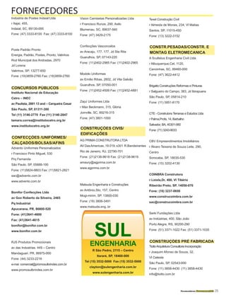 Fornecedores Governamentais I25
Indústria de Postes Indaial Ltda
r Itajaí, 455,
Indaial, SC, 89130-000
Fone: (47) 3333-8100 Fax: (47) 3333-8100
Poste Padrão Pronto
Energia, Padrão, Postes, Pronto, Valinhos
Rod Municipal dos Andradas, 2970
Jd Lorena
Valinhos, SP, 13277-650
Fone: (19)3859-2760 Fax: (19)3859-2760
Instituto Nacional de Educação
Cetro – INEC
av Paulista, 2001 13 and – Cerqueira Cesar
São Paulo, SP, 01311-300
Tel (11) 3146-2770 Fax (11) 3146-2847
tamara.correa@institutocetro.org.br
www.institutocetro.org.br
Advento Uniformes Personalizados
r Francisco Pinto Miguel, 530
Prq Fernanda
São Paulo, SP, 05888-100
Fone: (11)5824-9803 Fax: (11)5821-2821
sac@advento.com.br
www.advento.com.br
Bonifor Confecções Ltda
av Gov Roberto da Silveira, 2465
Pq Industrial
Apucarana, PR, 86800-520
Fone: (41)3641-4600
Fax: (41)3641-4615
bonifor@bonifor.com.br
www.bonifor.com.br
RJS Produtos Promocionais
av das Industrias. 449 – Centro
Mandaguari. PR, 86975-000
Fone: (44) 3233-2216
e-mai: comercial@promosulbrindes.com.br
www.promosulbrindes.com.br
Vision Camisetas Personalizadas Ltda
r Francisco Runze, 290, Asilo
Blumenau, SC, 89037-560
Fone: (47) 3429-2175
Confecções Vasconcelos
av Aracaju, 177, 177, Jd Sta Rita
Guarulhos, SP, 07143-220
Fone: (11)2402-2965 Fax: (11)2402-2965
Modolo Uniformes
av Emílio Ribas, 2602, Jd Vila Galvão
Guarulhos, SP, 07050-001
Fone: (11)2452-4509 Fax: (11)2452-4881
Zapz Uniformes Ltda
r Max Beckmann, 315, Glória
Joinville, SC, 89216-315
Fone: (47) 3801-1000
AG PRIMA CONSTRUTORA LTDA
AV DasAmericas ,19.019, s301 R.Bandeirantes
Rio de Janeiro, RJ, 22790-701
Fone: (21)2138-9618 Fax: (21)2138-9619
amaury@agprima.com.br
www.agprima.com.br
Matsuda Engenharia e Construções
av Antônio,Sto, 157, Centro
Mogi-mirim, SP, 13800-030
Fone: (19) 3806-3491
www.matsuda.eng..br
Texel Construção Civil
r Almeida de Morais, 234, Vl Matias
Santos, SP, 11015-450
Fone: (13) 3222-3152
A Scultetus Engenharia Civil Ltda
r Albuquerque,Cel, 1120,
Canoinhas, SC, 89460-000
Fone: (47) 3622-4412
Brigatto Construções Reformas e Pinturas
r Salgueiro do Campo, 383, Jd Ibirapuera
São Paulo, SP, 05814-210
Fone: (11) 5851-6170
CTE - Construtora Terranas e Estudos Ltda
r Palma,Profa, 14, Barbalho
Salvador, BA, 40301-060
Fone: (71) 3243-9033
CBV Empreendimentos Imobiliários
r Álvaro Teixeira de Souza Leite, 290,
Centro
Sorocaba, SP, 18035-530
Fone: (15) 3202-4130
COINBRA Construtora
r Loiola,Dr, 400, Vl Tibério
Ribeirão Preto, SP, 14050-070
Fone: (16) 3237-0650
www.construcoimbra.com.br
sac@construcoimbra.com.br
Serki Fundações Ltda
av Indústrias, 400, São João
Porto Alegre, RS, 90200-290
Fone: (51) 3371-1022 Fax: (51) 3371-1035
TiottoArquitetura Consultoria Incorporação
r Joaquim Afonso de Souza, 32,
Vl Celeste
São Paulo, SP, 02543-000
Fone: (11) 3858-4430 (11) 3858-4430
info@tiotto.com.br
FORNECEDORES
CONFECÇÕES /UNIFÓRMES/
CALÇADOS/BOLSAS/AFINS
CONSTRUÇÕES CIVIS/
EDIFICAÇÕES
CONSTR.PESADAS/CONSTR. E
MONTAG ELETROMECANICA
CONCURSOS PÚBLICOS
CONSTRUÇÕES PRÉ FABRICADA
SUL
ENGENHARIA
R São Pedro, 2115 – Centro
Itararé, SP, 18460-000
Tel (15) 3532-5000 Fax (15) 3532-5000
clayton@sulengenharia.com.br
www.sulengenharia.com.br
 