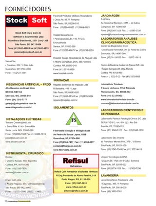 38 Fornecedores Governamentais
Virtual Tec
r Cavadas, 632, Vl São João
Guarulhos, SP, 07044-000
Fone: (11) 2421-4391
Alta Genetics do Brasil Ltda
BR 050- KM 164
Uberaba, MG, 38055-010
Fone: (34) 3318-7777
garaujo@altagenetics.com.br
www.altagenetics.com.br
Tekcem Construções Ltda
r Santa Rita. 61 A – Santa Rita
Santa Luzia. MG, 33080-090
Fone: (31)3389-1900 Fax: (31)3389-1919
josiel@tekcem.com.br
www.tekcem.com.br
Dontec
r Vitorino Kaviski, 149, Bigorrilho
Curitiba, PR, 80710-380
Fone: (41) 3335-7876
vendas@dontec.com.br
Erwin Guth Ltda
r Álvaro Fragoso, 374, Vl Independência
São Paulo, SP, 04223-000
Fone: (11)2271-3900 (11)2271-3900
Fleximed Produtos Médicos Hospitalares
r Chico,Pe, 85, Vl Pompeia
São Paulo, SP, 05008-010
Fone: (11)3864-6923 (11)3864-6923
Higilab Descartáveis
r Paranapiacaba,Br, 140, Tr Cj 3,
Encruzilhada
Santos, SP, 11050-250
Fone: (13)3235-4667 Fax: (13)3233-8053
Hospitel Equips Hospitalares de Aluguel Ltda
r Alberto Gonçalves,Dom, 299, Mercês
Curitiba, PR, 80510-340
Fone: (41) 3016-3100
www.hospitel.com.br
Regatec Sistemas de Irrigação Ltda
R Barbalha, 445 – Lapa
São Paulo, SP, 05083-020
Fone: (11)3835-3834 Fax: (11)3835-3834
regarec@regatec.com.br
Fiberseals Isolação e Vedação Ltda
Av Pedro de Souza Lopes, 1088
Guarulhos, SP, 07074-000
Fone:(11)2304-7477 Fax: (11) 4964-0977
contato@fiberseals.com.br
www.fiberseals.com.br
EJA Serv
Av. Marechal Rondom, 4255 – Jd Eulina
Campinas. SP, 13066-001
Fone: (11)3385-3326 Fax: (11)3385-3326
ejaserv@fornecedoresgovernamentais.com.br
Centro de Diagnóstico Incor
r José Maria Hannickel, 30, Jd Portal da Colina
Sorocaba, SP, 18047-360
Fone: (15)3011-6555 Fax: (15)3231-9015
Centro de Medicina Nuclear do Paraná S/S Ltda
r Ângelo Sampaio,Alf, 2462, Mercês
Curitiba, PR, 80730-460
Fone: (41) 3222-3122 Fax: (41) 3322-0855
Laboratório Trindade
R Lauro Linhares, 1154, Trindade
Florianópolis, SC, 88036-002
Fone: (48) 3233-6422
www.laboratoriotrindade.com.br
contato@laboratoriotrindade.com.br	
Laboratório Pasteur Patologia Clínica S/C Ltda
SEPS-712/912, s/n, Bl 4 Lj 2, Asa Sul
Brasília, DF, 70390-125
Fone: (61) 3346-3121 Fax: (61) 3346-1016
Laboratório São Vicente
av Francisco Morato,Prof, 3791, Vl Sonia
São Paulo, SP, 05521-100
Fone: (11) 3742-2549 Fax: (11) 3771-4419
Unigen Tecnologia do DNA
r Zuquim,Dr, 1720, An 6 Cj 62, Santana
São Paulo, SP, 02035-022
Fone: (11)2979-1528 Fax: (11)2950-7296
Lavanderia Nova Paulistana Ltda
r Cayowaá, 355, Vl Pompeia
São Paulo, SP, 05018-000
Fone: (11) 3862-2591
FORNECEDORES
INSEMINIÇAÕ ARTIFICIAL – PROD
INSTALAÇÕES ELÉTRICAS
INSTRUMENTAL CIRURGICO
IRRIGAÇAO
ISOLAMENTOS
LAVANDERIA
JARDINAGEM
LABORATORIOS ANALISES
CLINICAS/FARMACEUTICA
LABORATORIOS CIENTIFICOS E
DE PESQUISA
Stock Soft Imp e Com de
Software e Suprimentos Ltda
R Américo Brasiliense, 2171 Conj 1306
São Paulo, SP, 04715-004
Fone: (41)3641-4600 Fax: (41)3641-4615
gislaine@stocksoft.com.br
Refisul Com Refratários e Isolantes Térmicos
R Eng Fernando de Abreu Pereira, 519
Porto Alegre, RS, 91130-030
Fone: (51) 3347-3633
www.refisul.com.br
antonio@refisul.com.br
Stock Soft
r
Refisuloft
Refratários
 