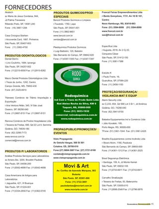 Fornecedores Governamentais I45
Akatech
av Maria de Jesus Condeixa, 844,
Jd Palma Travassos
Ribeirão Preto, SP, 14091-240
Fone: (16) 3967-1294
Casa Cirúrgica Starben
r Arcoverde,Card, 1887, Pinheiros
São Paulo, SP, 05407-003
Fone: (11) 3082-4700
Dental Dent’s
r Lino Coutinho, 1684, Ipiranga
São Paulo, SP, 04207-002
Fone: (11)2215-6550 Fax: (11)2915-8282
Macro Dental Produtos Odontológicos Ltda
r Treze de Junho, 1242, Centro
Campo Grande, MS, 79002-430
Fone: (67) 3325-6910
Titanews Comércio de Titânio Importação e
Exportação
r Ana Ventura Nitão, 345, Vl São José
Osasco, SP, 06290-040
Fone: (11)3687-8151 Fax: (11)3687-8151
Renova Comércio de Prodos Hospitalares Ltda
r Teixeira de Freitas, 690, Qd 22 Lot 9, Serrinha
Goiânia, GO, 74835-180
Fone: (62) 3299-7173
www.renova.com.br
comercial@renova.com.br
Análise Produtos Serviços para Laboratórios
av Amaro,Sto, 3200, Brooklin Paulista
São Paulo, SP, 04556-200
Fone: (11)5542-4699 Fax: (11)5542-4699
Casa Americana de Artigos para
Laboratórios
r Jaguaribe, 421, Vl Buarque
São Paulo, SP, 01224-001
Fone: (11)3334-2650 Fax: (11)3362-0745
Benzol Produtos Químicos e Limpeza
r Faustolo, 1760, Lapa
São Paulo, SP, 05041-001
Fone: (11) 3862-9651
www.benzol.com.br
vendas@benzol.com.br
Plastiquímica Produtos Químicos
r Luigi Battistini, 120, Batistini
São Bernardo do Campo, SP, 09842-020
Fone: (11)4397-7200 Fax: (11)4347-7287
Visto Propaganda
Av Getulio Vargas, 500 Sl 501
Colatina. ES, 29700-010
Fone:(27) 9864-3007 Fax: (27) 3721-0100
contato@vistopropaganda.com.br
www.vistopropaganda.com.br
Francal Feiras Empreendimentos Ltda
r Bento Gonçalves, 1731, An 18 Sl 181,
Centro
Novo Hamburgo, RS, 93410-003
Fone: (51) 3594-8099 (51) 3594-8099
www.francal.com.br
sac@francal.com.br
Específica Ltda
r Augusta, 2516, An 2 Cj 22,
Cerqueira César
São Paulo, SP, 01412-100
Fone: (11) 3081-7388
Estúdio K
r Paulo Freire, 16,
Guarulhos, SP, 07084-220
Fone: (11) 2458-1193
Alarm Security Ltda
av C-233, 654, Qd 568 Lot 3 Sl 1, Jd América
Goiânia, GO, 74290-040
Fone: (62) 3941-8100
Balaska Equipamentos Ind e Comércio Ltda
r Júlio Kovalski, 195,
Porto Alegre, RS, 90000-000
TFone: (51) 3361-1044 Fax: (51) 3361-2425
Brasfire Equipamentos contra Incêndio Ltda
r Álvaro Alvim, 1180, Pauliceia
São Bernardo do Campo, SP, 09693-000
Fone: (11)4361-1312 Fax: (11)4361-2025
Braul Segurança Eletrônica
r Ibertioga, 109, A, Jd Monte Kemel
São Paulo, SP, 05632-105
Fone: (11)3743-6911 Fax: (11)3743-6911
Carvalho Sinalização
r Teixeira de Freitas, 83, Belenzinho
São Paulo, SP, 03055-010
Fone: (11)2698-2548 Fax: (11)2796-5876
FORNECEDORES
PRODUTOS ODONTOLOGICOS
PRODUTOS P/ LABORATORIOS
PRODUTOS QUIMICOS/PROD
ESPECIAIS
PROPAG/PUBLIC/PROMOÇÕES/
EVENTOS
PROTEÇÃO/SEGURANÇA/
VIGILANCIA-MAT E EQUIPRodoquimica
Ind Com e Trans de Prods Quim Ltda
Rod Aleixo Rocha da Silva, KM 9
Taquari, RS, 95860-000
Fone: (51) 3653-1932
comercial_rs@rodoquimica.com.br
www.rodoquimica.com.br
Movi & Art
Av. Corifeu de Azevedo Marques, 583
Butanta
São Paulo. SP, 05581-000
Fone: (11) 3722-3691
paulodantas@moviart.com.br
www.moviarte.com.br
RODO
QUIMICA
 
