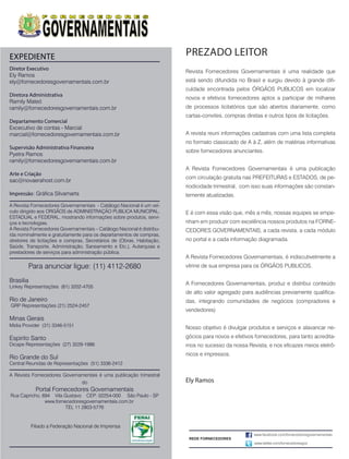 PREZADO LEITOR
Revista Fornecedores Governamentais é uma realidade que
está sendo difundida no Brasil e surgiu devido à grande difi-
culdade encontrada pelos ÓRGÃOS PUBLICOS em localizar
novos e efetivos fornecedores aptos a participar de milhares
de processos licitatórios que são abertos diariamente, como
cartas-convites, compras diretas e outros tipos de licitações.
A revista reuni informações cadastrais com uma lista completa
no formato classicado de A á Z, além de matérias informativas
sobre fornecedores anunciantes.
A Revista Fornecedores Governamentais é uma publicação
com circulação gratuita nas PREFEITURAS e ESTADOS, de pe-
riodicidade trimestral, com isso suas informações são constan-
temente atualizadas.
E é com essa visão que, mês a mês, nossas equipes se empe-
nham em produzir com excelência nossos produtos na FORNE-
CEDORES GOVERNAMENTAIS, a cada revista, a cada módulo
no portal e a cada informação diagramada.
A Revista Fornecedores Governamentais, é indiscutivelmente a
vitrine de sua empresa para os ÓRGÃOS PUBLICOS.
A Fornecedores Governamentais, produz e distribui conteúdo
de alto valor agregado para audiências previamente qualifica-
das, integrando comunidades de negócios (compradores e
vendedores)
Nosso objetivo é divulgar produtos e serviços e alavancar ne-
gócios para novos e efetivos fornecedores, para tanto acredita-
mos no sucesso da nossa Revista, e nos eficazes meios eletrô-
nicos e impressos.
Ely Ramos
Diretor Executivo
Ely Ramos
ely@fornecedoresgovernamentais.com.br
Diretora Administrativa
Ramily Mateó
ramily@fornecedoresgovernamentais.com.br
Departamento Comercial
Excecutivo de contas - Marcial
marcial@fornecedoresgovernamentais.com.br
Supervisão Administrativa Financeira
Pyetra Ramos
ramily@fornecedoresgovernamentais.com.br
Arte e Criação
sac@novaerahost.com.br
Impressão: Gráfica Silvamarts
A Revista Fornecedores Governamentais - Catálogo Nacional é um veí-
culo dirigido aos ORGÃOS de ADMINISTRAÇÃO PUBLICA MUNICIPAL,
ESTADUAL e FEDERAL, mostrando informações sobre produtos, servi-
ços e tecnologias.
A Revista Fornecedores Governamentais – Catálogo Nacional é distribu-
ída nominalmente e gratuitamente para os departamentos de compras,
diretores de licitações e compras, Secretários de (Obras, Habitação,
Saúde, Transporte, Administração, Saneamento e Etc.), Autarquias e
prestadores de serviços para administração pública.
Para anunciar ligue: (11) 4112-2680
Brasilia
Linkey Representações (61) 3202-4705
Rio de Janeiro
GRP Representações (21) 2524-2457
Minas Gerais
Midia Provider (31) 3346-5151
Espirito Santo
Dicape Representações (27) 3229-1986
Rio Grande do Sul
Central Reunidas de Representações (51) 3336-2412
A Revista Fornecedores Governamentais é uma publicação trimestral
do
Portal Fornecedores Governamentais
Rua Capricho, 694 Vila Gustavo CEP: 02254-000 São Paulo - SP
www.fornecedoresgovernamentais.com.br
TEL 11 2803-5776
EXPEDIENTE
Filiado a Federação Nacional de Imprensa
www.facebook.com/fornecedoresgovernamentais
www.twitter.com/fornecedoresgov
REDE FORNECEDORES
 