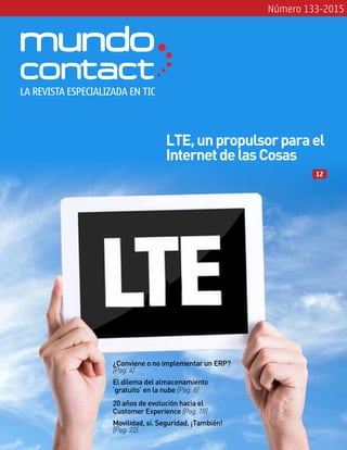 Número 133-2015
¿Conviene o no implementar un ERP?
[Pag. 4]
20 años de evolución hacia el
Customer Experience [Pag. 18]
LTE,unpropulsorparael
InternetdelasCosas
El dilema del almacenamiento
‘gratuito’ en la nube [Pag. 8]
Movilidad, sí. Seguridad, ¡También!
[Pag. 22]
12
LA REVISTA ESPECIALIZADA EN TIC
 