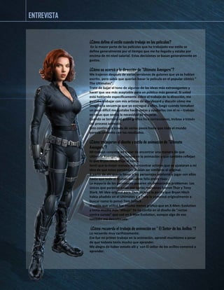 ¿Cómo define el estilo cuando trabaja en las películas? 
En la mayor parte de las películas que he trabajado ese estilo se define generalmente por el tiempo que me ha llegado y estaba por encima de mi nivel salarial. Estas decisiones se basan generalmente en gustos. 
¿Cómo se acercó a la dirección de "Ultimate Avengers"? 
Me trajeron después de varias versiones de guiones que ya se habían escrito, pero sabía que querían basar la película en el popular cómics " The Ultimates”. 
Trate de bajar el tono de algunas de las ideas más extravagantes y hacer que sea más aceptable para un público más general. Si usted está hablando específicamente sobre el trabajo de la dirección, me gustaba trabajar con mis artistas de storyboard y discutir cómo me imaginé la secuencia que yo entregué a ellos, luego cuando tomaban un paso difícil me gustaba hacer notas y ayudarlos con el re – trabajo en cosas que sentía la necesidad de mejorar. 
Cuando se terminó el guión gráfico hice correcciones, incluso a través del proceso animatic. 
Esto continuó a través de varios pasos hasta que todo el mundo parecía contento con los resultados. 
¿Cómo trabajaron el diseño y estilo de animación de "Ultimate Avengers"? 
Mi trabajo consistía en tratar de encontrar una manera de que Ultimate Avengers funcionara en la animación y que también reflejan lo que Bryan Hitch trajo al cómic. 
Sentí que la mejor manera era encontrar actores que se ajustaran a mi idea de que estos personajes debían ser similares al original. 
A partir de ahí quería llevar a los personajes adelante y jugar con ellos hasta que todo el mundo estuviese feliz-entre risas-. 
La mayoría de los personajes pasaron sin demasiados problemas. Los únicos que parecían pasar por varias revisiones fueron Thor y Tony Stark. Mi idea original para Thor incluyó la perilla que Bryan Hitch había añadido en el Ultimates y a Tony lo comencé originalmente a buscar como lo pensó Tom Selleck . 
El estilo que utilicé fue mucho menos gráfico que en X-Men: Evolution y tenía mucho más "dibujo" Yo no confío en el diseño de "rectas contra curvas" que usé en X Men Evolution, aunque algo de eso también me descolocada. 
¿Cómo recuerda el trabajo de animación en " El Señor de los Anillos "? 
Lo recuerdo muy cariñosamente. 
Ese fue mi primer trabajo en la animación, aprendí muchísimo a pesar de que todavía tenía mucho que aprender. 
Me alegro de haber estado allí y con El señor de los anillos comencé a aprender. 
ENTREVISTA  