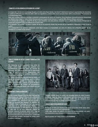 2121
¿Comoveslaevolucionenlosepisodiosdelaserie?
La temporada 1 de la serie es un juego de gato y el ratón entre Ryan Hardy y Joe Carroll. Realmente tuvimos la oportunidad de dramatizar
la poderosa influencia que tenía Joe sobre sobre sus seguidores y vemos cómo Joe lo usa para hacer daño a las personas más cercanas de
su archienemigo Ryan.
Ryan, por su parte, salió de su burbuja y comenzó a preocuparse de nuevo por la gente: Claire Matthews (maravillosamente interpretada
por Natalie Zea), la agente Debra Parker (interpretada por la gran Annie Parisse) y el agente Mike Weston (Shawn Ashmore).
En la temporada 2, vemos la evolución de Ryan para encontrar una más potente conexión con su sobrina Max (Jessica Stroup) que lo
ayuda para encontrar a Joe y se infiltran en el nuevo culto.
En el episodio "La cosecha", se siente el poder de Joe en un escenario donde hay decenas de sus seguidores, dispuestos a hacer lo que él
quiera.
En la temporada 3 se continúa explorando como Ryan recupera su humanidad, así como los efectos de la filosofía asesina de Joe,
mientras se mantiene en las sombras.
¿Cuales fueron los retos cuando trabajaste en
laserie?
The Following es un espectáculo muy difícil de
dirigir, sobre todo porque los guiones son
increíblemente ambiciosos para un horario de
televisión. Nos esforzamos para que el espectáculo
tenga la apariencia de un largometraje, con
enormes cantidades de actores, decorados y
escenas llenas de acción.
Por suerte, el productor ejecutivo Marcos Siega y el
equipo de producción de Michael Stricks y Jeffrey
Bernstein hacen posible lo imposible con su
inteligente producción. Además, el equipo de Nueva
York se compone de artistas de extraordinario
talento y artesanos que toman cada desafío con una
sonrisa.
¿ComofueeltrabajoconVlog?
Escribí un guión llamado VIVO EN UNA CAJA que fue
seleccionado por Twisted Pictures, los productores
de la franquicia SAW. Mi guión nunca se hizo, pero
los productores me contrataron a mí para escribir y
dirigir un proyecto que llamaban EL ASESINO DE
INTERNET. Pensé el concepto de usar una cámara
web chica de la vida real (Brooke Marks) y en
silencio ficcionalizar su vida delante de sus fans en
la vida real. Es un muy elaborado engaño de
internet, rodamos la película tanto como vlogs de
Brooke y como película de terror más tradicional.
Yo quería dramatizar cómo internet está cambiando
el mundo para siempre, borrando los límites entre
lo público y personal.
También trabaje como un cuento con moraleja acerca de cómo la gente
puede ser capaz de utilizar la información que uno revela en línea para
hacer cosas terribles sin conexión. VLOG fue un proyecto muy
emocionante que llegué a dirigir con terror extremo.
¿CualessonTusrecuerdosdeVlog?
He creado un vídeo que detalla la forma en que se hizo VLOG, tanto como
engaño de internet y como largometraje:
VLOG sigue siendo una película de terror de entretenimiento, así como
una instantánea muy relevante de la historia de Internet.
Aquí lo pueden ver: https://vimeo.com/45998369
21
 