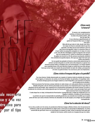 ula necesaria
ica y a la vez
atractiva para
co por el tipo
¿Cómo nació
la historia?
Si vamos a ser completamente
realistas, la historia nació mientras
la vivían mis propios padres, allá
por los años 70s.
Si nos referimos específicamente al
guión de Pasaje de Vida, tuvo un origen
muy claro.
Más allá de que toda mi vida, desde muy chico,
mis viejos me fueron contando todo lo que fue
pasando y las ideas por las que lucharon y por las
que fueron perseguidos, hubo un momento clave en
el que realicé una pequeña escapada con mi vieja a la costa
y ahí, más allá de lo ideológico surgió la pregunta más normal
que se te pueda ocurrir: ¿cómo se conocieron con papá? y
de golpe me encontré un fin de semana escuchando anécdota
tras anécdota de aquellas épocas. Ahí supe que algún día tenía que
contar esta historia.
Se me quedó tan grabada la historia y tenía tanto potencial que la
primera versión del guión la escribí varios años después en apenas tres
semanas porque había un deadline para una presentación a un fondo español
para coproducciones. Mi socia Mariana Cangas se volvió loca esos días porque
tuvo que armar toda una carpeta de presentación con plan de rodaje y presupuesto
sin tener un guión de base. Fue una locura, pero así empezamos.
¿Cómo viviste el traspaso del guion a la pantalla?
Fue muy intenso. Estaba obsesionado con respetar al máximo todos los detalles de la época,
de los lugares, el vestuario, los coches, las formas de hablar, los peinados, el maquillaje, todo.
Al mismo tiempo quería una imagen moderna a nivel fotográfico, que estuviera en sintonía
con la estética de los thrillers.
Todo ese proceso fue hermoso, porque además en cada ensayo y en cada puesta íbamos rearmando
detalles del guión y de los mismos personajes con los actores. Era importante para mí que ellos se
adueñaran de los personajes. Que respetaran las características principales que hacían avanzar la acción y
establecían los vínculos, pero cada propuesta que me hacían para hacer crecer a esos personajes hacía que
todo el proceso fuera muy enriquecedor.
Y cada etapa fue un viaje, la búsqueda de financiación, la preproducción y rodaje por duplicado acá y en
España, la edición, el sonido y el cierre de post.
La primera vez que la vi proyectada en pantalla grande fue una emoción tan increíble que no pude
parar de llorar por varios minutos mientras me abrazaba con los del equipo y los amigos que ahí estaban
acompañando.
¿Cómo fue la selección del elenco?
Fue un ida y vuelta con mis socios, los productores Mariana Cangas y Matías Lértora. Son mis personas de
confianza y cada vez que pensábamos en algún actor o actriz para un personaje lo debatíamos. Yo estoy
convencido de que hacer cine es un arte grupal y lo respeto en todo. Si bien la decisión final sabía que
estaba en mis manos, confío mucho en el equipo del que me rodeo.
29
 