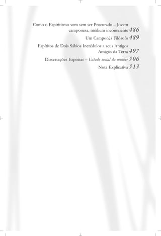 Como o Espiritismo vem sem ser Procurado – Jovem
camponesa, médium inconsciente 486
Um Camponês Filósofo 489
Espíritos de Dois Sábios Incrédulos a seus Antigos
Amigos da Terra 497
Dissertações Espíritas – Estado social da mulher 506
Nota Explicativa 513
 