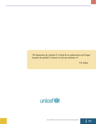 “No dejaremos de explorar Y el final de la exploración será Llegar
al punto de partida Y conocer el sitio por primera ve”

                                                               T.S. Elliot




                 Ayudándote A Encontrar El Camino Vocacional
                                                                             17
 