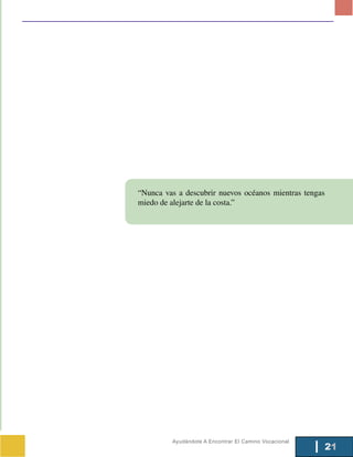 “Nunca vas a descubrir nuevos océanos mientras tengas
miedo de alejarte de la costa.”




         Ayudándote A Encontrar El Camino Vocacional
                                                        21
 