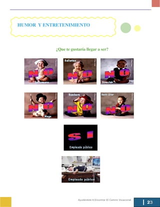 HUMOR Y ENTRETENIMIENTO




            ¿Que te gustaría llegar a ser?




                        Ayudándote A Encontrar El Camino Vocacional
                                                                      23
 