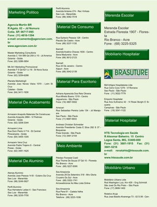 Perfil Aluminio

 Marketing Politico                           Avenida Antares 274 - Rec Vinhais
                                              Sao Luis - Maranhão
                                              Fone: (98) 3082-7518                            Merenda Escolar

Agencia Martin BR
R Agata. 02 – Jd Nomura                        Material De Consumo                           Merenda Escolar
Cotia. SP, 06717-095                                                                         Estrada Floresta 1907 - Flores-
Fone: (11) 4616-1394                                                                         ta
                                              Rua Epitacio Pessoa 128 - Centro
e-mail: orcamento@agenciam.com.                                                              Rio Branco - Acre
                                              Placido De Castro - Acre
br                                            Fone: (68) 3237-1135                           Fone : (68) 3225-5325
www.agenciam.com.br
                                              Ibama0
                                              Avenida Avelino Chaves 1935 - Centro
Master Marketing Consultoria
Avenida C 104 589 Qd 259 Lt 10 - Jd America   Sena Madureira - Acre                           Mobiliario Hospitalar
Goiania - Goiás                               Fone: (68) 3612-2123
Fone: (62) 3286-3854
                                              Ibama0
Mk 541 Marketing Promocional                  Rua 24 De Janeiro - Centro
Avenida T 5 Qd 621 Lt 16 - St Nova Suica      Xapuri - Acre
Goiania - Goiás                               Fone: (68) 3542-2139
Fone: (62) 3259-6288

Planeta Marketing0
Avenida Joao Neves Vieira 1070 - Lotm St
                                               Material Para Escritorio
                                                                                             Mdl Artigos Hospitalares Ltda
Cruz
                                                                                             Rua Cerro Cora 1276 - Vl Romana
Catalao - Goiás
                                                                                             Sao Paulo - São Paulo
Fone: (64) 3411-1939
                                              Adriana Aparecida Dos Reis Oliveira            Fone : (11) 3022-7779
                                              Rua Alfredo Bueno 1319 - Centro
                                              Jaguariuna - São Paulo                         Emporio Hospitalar
 Material De Acabamento                       Fone: (19) 3867-5552                           Rua Ana Eufrosina 42 - Vl Rossi Borghi E Si-
                                                                                             queira
                                              Amecari                                        Campinas - São Paulo
                                              Rua Sebastiao Pereira Leite 134 - Jd Marajo-   Fone : (19) 3241-1122
Armazem Anapolis Materiais De Construcao      ara
Avenida Anapolis 2884 - Vl Pedroso            Sao Paulo - São Paulo

                                                                                              Material Hospitalar
Goiania - Goiás                               Fone: (11) 5687-6933
Fone: (62) 3208-3344
                                              Andreas Christian Schneider
Armazem Lima                                  Avenida Presidente Costa E Silva 292 S 37 -
Rua Dom Pedro Ii 714 - St Central             Boqueirao
Piracanjuba - Goiás                           Praia Grande - São Paulo                       HTS Tecnologia em Saúde
Fone: (64) 3405-1305                          Fone: (13) 3491-2104                           R Aleomar Baleeiro. 15 Centro
                                                                                             Lagoa Santa, MG, 33400-000
Armazem Vera Cruz
                                                                                             Fone: (31) 3681-1915 Fax: (31)
Avenida Padre Trajano 6 - Central
Posse - Goiás
                                               Meio Ambiente                                 3681-5216
Fone: (62) 3481-1625                                                                         e-mail: renatahts@htssaude.com.
                                                                                             br
                                              Pelotao Florestal Coe0                         www.htssaude.com.br
 Material De Aluminio                         Rua Thome De Souza 37 Qd 10 - Floresta
                                              Rio Branco - Acre

                                                                                              Mobiliário Urbano
                                              Fone : (68) 3227-5095


Atenas Aluminio                               Sos Amazonia
Avenida Joao Pessoa 14 B - Outeiro Da Cruz    Avenida 28 De Setembro 318 - Mro Gloria
Sao Luis - Maranhão                           Cruzeiro Do Sul - Acre
                                              Fone : (68) 3322-1741                          Mobiliário Urbano Ltda
Fone: (98) 3249-3927
                                              Arrowadicionar Ao Meu Lista Online             Rod Washigton Luiz, Km 429 – Eng Schmidt
                                                                                             São José Do Rio Preto – São Paulo
Perfil Aluminio
                                              Sos Amazonia                                   Fone: (17) 3808-1400
Rua Hemeterio Leitao 4 - Sao Francisco
Sao Luis - Maranhão                           Rua Para 61 - Cadeia Velha
                                              Rio Branco - Acre                              Rotativo Aruja
Fone: (98) 3235-7700
                                              Telefone : (68) 3223-1036                      Rua Jose Basilio Alvarenga 73 - 02 S 08 - Cen-
 