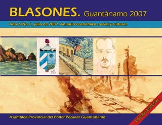 BLASONES. Guantánamo 2007
Año 2, No. 1, julio de 2007. Anuario económico, social y cultural.




                                                                                   L
                                                                                IA
                                                                                C
                                                                              PE
                                                                           ES
                                                                          N
                                                                      IÓ
Asamblea Provincial del Poder Popular Guantánamo




                                                                      IC
                                                                     ED
 