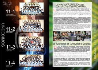 11-4 11-2

ONCE
11-3 11-1

LA PRÁCTICA PEDAGÓGICA EN EL
CONTEXTO DE LA ESCUELA NORMAL

11-2

L

a Escuela Normal Superior de Piedecuesta concibe la práctica pedagógica investigativa de
los maestros en formación como el ejercicio que permite la validación de teorías, el
desarrollo de aptitudes y competencias, además la puesta en escena de las capacidades y
creatividad como maestros constructores de conocimientos e intérpretes de las realidades
sociales. Estas prácticas se desarrollan en contextos indeterminados donde se produce el
encuentro de diferentes agentes para dinamizar las relaciones no solo académicas, también
políticas, económicas, sociales y culturales que permiten la resignificación de la cultura y el
conocimiento.

11-1

Directora de grupo:
AIDA SUSANA LIZCANO

UNDÉCIMOS

Atendiendo a las condiciones de calidad exigidas por el M.E.N. se tiene en cuenta que la práctica
debe atender a acciones relacionadas con el desempeño docente como son: la caracterización y
contextualización de los establecimientos donde los estudiantes la desarrollan; la organización y
participación en foros, seminarios y simposios; así como la realización de pasantías y salidas
pedagógicas con el fin de conocer experiencias significativas en los niveles de preescolar, básica
primaria y modalidades de atención a poblaciones. Estas experiencias son registradas en el
portafolio de práctica: guías, videos, diarios de campo, etcétera.
Es de esta manera como la E.N.S.P. en el desarrollo del proyecto de práctica ”Intercambio cultural
y pedagógico”, ha recibido en sus instalaciones la visita de por lo menos 10 Escuelas Normales
de otras regiones del país y a su vez ha visitado establecimientos educativos para conocer sus
experiencias significativas, lo cual ha permitido validar los principios de investigación,
integralidad, contextualización, dinamismo e innovación que debe caracterizar la
práctica pedagógica.

11-2
Directora de grupo:
ELSA FORERO

LA INVESTIGACIÓN EN LA FORMACIÓN DE MAESTROS

11-3

U

no de los retos de la Escuela Normal Superior de Piedecuesta es formar maestros
competentes en la interpretación de las realidades sociales presentes en el entorno en
donde ejercen su labor educativa, lo supone que los maestros en formación deben
apropiarse de una serie de conocimientos y desarrollar habilidades que les permita conocer los
contextos en que interactúan sus estudiantes con el fin de ofrecerles una educación pertinente y
contextualizada y que a su vez los ubique en el ámbito nacional al cual deben responder.

Directora de grupo:
ERIKA RICO

Según el “documento marco” relacionado con la acreditación y el documento de apoyo a la
verificación de las condiciones de calidad, la investigación en la formación de maestros no se
orienta a identificar los problemas de los otros ni a emprender trabajos que no son posibles de
resolver por ellos, sino que ésta debe centrarse en reinventar nuevas formas de conocer la
institución, el entorno, el quehacer pedagógico y las interacciones que allí se presentan.
La investigación más que un área de conocimiento es estrategia de formación que permite
generar una práctica pedagógica diferente, asumida como un proceso de búsqueda, de
construcción y de descubrimiento; la cual lleva al estudiante a aprender de manera creativa y
significativa.

11-4

Por lo tanto si queremos cambiar los paradigmas educativos repetitivos y poco atractivos
debemos crear una cultura investigativa que incentive a conocer, descubrir, proponer y asumir
nuevas posturas que fortalezcan un pensamiento crítico. Es éste el gran compromiso de las
instituciones formadoras de maestros.

Director de grupo:
EDGAR RICO

34

35

FORMANDO A FUTUROS MAESTROS

Por: Cruz Celina Contreras M.

 