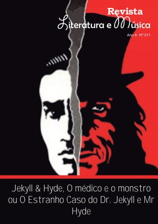 Revista
Literatura e Música
Ano II- Nº 011
Jekyll & Hyde, O médico e o monstro
ou O Estranho Caso do Dr. Jekyll e Mr
Hyde
 