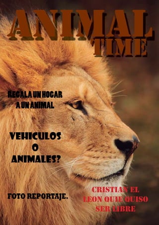 1
ANIMALTIME
VEHICULOS
O
ANIMALES?
REGALAUNHOGAR
AUNANIMAL
CRISTIAN EL
LEON QUIE QUISO
SER LIBRE
FOTO REPORTAJE.
 
