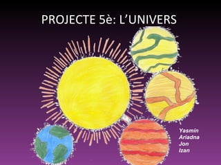PROJECTE 5è: L’UNIVERS




                         Yasmín
                         Ariadna
                         Jon
                         Izan
 