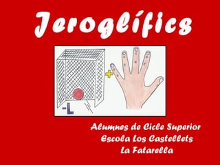 Jeroglífics
Alumnes de Cicle Superior
Escola Los Castellets
La Fatarella
 