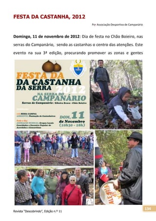 Revista “Descobrindo”, Edição n.º 11
134
FESTA DA CASTANHA, 2012
Por Associação Desportiva de Campanário
Domingo, 11 de novembro de 2012: Dia de festa no Chão Boieiro, nas
serras do Campanário, sendo as castanhas o centro das atenções. Este
evento na sua 3ª edição, procurando promover as zonas e gentes
 