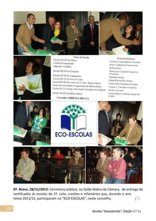 Revista “Descobrindo”, Edição n.º 11
137
Rª. Brava, 28/11/2012: Cerimónia pública, no Salão Nobre da Câmara, de entrega de
certificados às escolas do 1º. ciclo, creches e infantários que, durante o ano
letivo 2011/12, participaram no “ECO-ESCOLAS”, neste concelho.
 