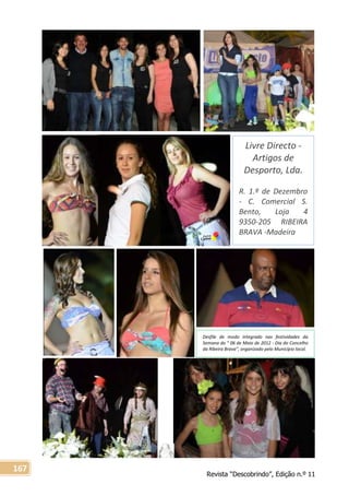 Revista “Descobrindo”, Edição n.º 11
167
Livre Directo -
Artigos de
Desporto, Lda.
R. 1.º de Dezembro
- C. Comercial S.
Bento, Loja 4
9350-205 RIBEIRA
BRAVA -Madeira
Desfile de modo integrado nas festividades da
Semana do “ 06 de Maio de 2012 - Dia do Concelho
da Ribeira Brava”, organizado pelo Município local.
 