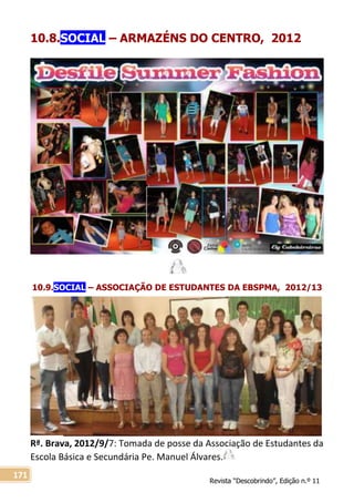 Revista “Descobrindo”, Edição n.º 11
171
10.8.SOCIAL – ARMAZÉNS DO CENTRO, 2012
10.9.SOCIAL – ASSOCIAÇÃO DE ESTUDANTES DA EBSPMA, 2012/13
Rª. Brava, 2012/9/7: Tomada de posse da Associação de Estudantes da
Escola Básica e Secundária Pe. Manuel Álvares.
 