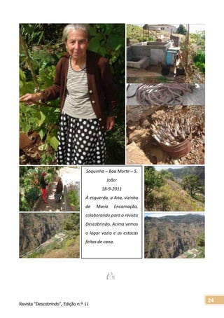 Revista “Descobrindo”, Edição n.º 11
24
Soquinha – Boa Morte – S.
João:
18-9-2011
À esquerda, a Ana, vizinha
de Maria Encarnação,
colaborando para a revista
Descobrindo. Acima vemos
o lagar vazio e as estacas
feitas de cana.
 