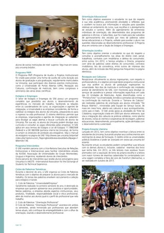 SAE 10
alunos de outras instituições de nível superior. Veja mais em www.
prp.unicamp.br/pibic.
Programa PAPI
O Programa PAPI (Programa de Auxílio a Projetos Institucionais)
foi criado para prover uma forma de auxílio de curta duração aos
alunos de graduação e pós-graduação, regularmente matriculados
na Unicamp, que participam dos diversos eventos institucionais,
como a Universidade de Portas Abertas (UPA), Recepção aos
Calouros, confirmação de matrícula, bem como congressos e
seminários das várias áreas científicas.
Estágios e Empregos
O Setor de Estágios e Empregos do SAE possui um programa
completo que possibilita aos alunos o desenvolvimento de
experiências no mercado de trabalho, facilitando as relações
entre os coordenadores de curso, as organizações e agentes de
integração, a Universidade e as empresas concedentes, de forma a
viabilizar os estágios dos alunos da Unicamp, preparando-os para
o ingresso na vida profissional. O sistema eletrônico permite que
as empresas, organizações e agentes de integração se cadastrem
para divulgar as vagas abertas e buscar currículos de alunos da
Unicamp. Por sua vez, os alunos da Unicamp podem divulgar seus
currículos e consultar as vagas oferecidas pelas empresas. O SAE
aplica em seus termos de Estágios a Lei de Estágios 11.788/2008
(federal) e a GR 38/2008 (portaria interna da Unicamp), de forma
a cumprir os estatutos de proteção aos estagiários. Veja o manual
do estagiário na página do SAE: http://www.sae.unicamp.br/portal/
index.php?option=com_flippingbook&view=book&id=2&page=1
&Itemid=136.
Programa Intercâmbio
O SAE mantém parceria com a Vice-Reitoria Executiva de Relações
Institucionais e Internacionais para facilitar intercâmbios através
da AUGM, Associação de Universidades do Grupo Montevideo,
Uruguai e Argentina, recebendo alunos de intercâmbio.
Outra parceria de intercâmbio que recebe alunos estrangeiros para
Unicamp é o IAESTE - International Association for the Exchange of
Students for Technical Experience.
Ciclos de Palestras Temáticas
Durante o decorrer do ano, o SAE organiza os Ciclos de Palestras
temáticas com o objetivo de preparar os alunos para o mercado de
trabalho. Os temas das palestras envolvem recrutamento e seleção
para estágios e trainee.
1. Ciclo de Palestras “Universidade/Empresa”
Geralmente realizado no primeiro semestre do ano, é destinado às
empresas que queiram apresentar seus produtos e oportunidades.
Nestas palestras, a empresa aborda aspectos institucionais, seus
produtos, finalidade, responsabilidade social e ética profissional,
além de mostrar aos alunos qual é o perfil do profissional que nela
trabalha.
2. Ciclo de Palestras “Orientação Profissional”
O Ciclo de Palestras “Orientação Profissional” acontece em ambos
os semestres, sendo ministrado por profissionais que abordam
temas atuais, sob o enfoque da empregabilidade e com o olhar da
orientação, visando o desenvolvimento profissional.
Orientação Educacional
Tem como objetivo assessorar o estudante no que diz respeito
à sua vida acadêmica, promovendo atividades e reflexões que
o auxiliem na busca por informações e soluções para questões
relativas ao andamento do curso, suas escolhas e o planejamento
de estudos e carreira. Além do agendamento de entrevistas
individuais de orientação, são desenvolvidos dois programas de
palestras e oficinas: o Saiba Mais, que foi criado para dar subsídios
de aprimoramento dos estudos por meio de palestras sobre
temas educacionais e o Projecta, voltado para auxiliar o aluno nas
questões relacionadas ao desenvolvimento profissional. O Projecta
atua em sintonia com a Seção de Estágios e Empregos.
Orientação Jurídica
Tem como objetivo orientar o estudante no que diz respeito a
consultas e aconselhamento nas áreas do direito cível, penal,
trabalhista, contratos com imobiliárias e defesa do consumidor,
entre outros. Em 2012, o Serviço ampliou o Directa, programa
com série de palestras sobre direitos do consumidor, contratos
imobiliários, leis de convivência, entre outros de interesse dos
alunos, além da inclusão das FAQ (perguntas frequentes) na página
eletrônica.
Recepção aos Calouros
Recepcionar oficialmente os alunos ingressantes, com respeito e
profissionalismo, é o objetivo principal deste programa institucional
que visa acolher os alunos de graduação ingressantes na
universidade. Nos dias de matrícula e confirmação são instalados
postos de atendimento do SAE, com monitores para divulgar os
serviços de assistência e prestar informações específicas em cada
das 22 Unidades de Matrículas. Ações diversificadas como a
“Primeira Foto” na Universidade, brindes e camisetas são entregues
na confirmação da matrícula. Durante a “Semana do Calouro”
são realizadas palestras de orientação aos alunos intitulada “De
Braços Abertos”, ministradas pela Equipe do Serviço Social, de
maia em meia hora, aberta aos calouros e seus acompanhantes,
como pais e mães. O SAE ainda apoia as atividades do Trote da
Cidadania, organização criada em 2003 por alunos veteranos, que
visa a integração dos calouros às práticas solidárias, como plantio
de árvores, visitas às creches e cooperativas de reciclagem, palestras
educacionais, desenvolvendo, principalmente, ações alinhadas com
o desenvolvimento sustentável.
Projeto Estante Literária
Lançado em 2012, tem como objetivo incentivar a leitura entre os
estudantes da Unicamp, buscando ampliar seus conhecimentos sem
restringi-los às áreas de formação. É inédito entre as universidades
públicas brasileiras e pode ser acessado em www.sae.unicamp.br/
estante.
Na estante virtual, os estudantes podem compartilhar suas leituras
com os demais alunos e, inclusive, cadastrar resenhas dos livros
que tenha lido. Em 2013, os três leitores mais assíduos foram
premiados com a aquisição de livros da própria escolha e a leitora
com maior número de resenhas cadastradas foi contemplada com
uma viagem completa à Feira de Livro de Frankfurt (Alemanha), a
ser realizada em outubro de 2013.
 