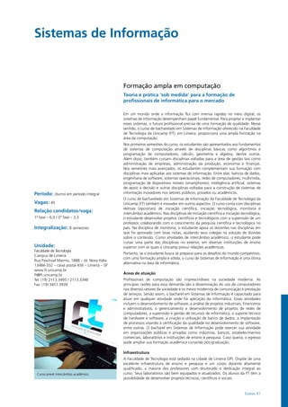 Exatas 41
Sistemas de Informação			
Período: diurno em período integral
Vagas: 45
Relação candidatos/vaga:
1ª fase – 6,0 / 2ª fase – 3,3
Integralização: 8 semestres
Unidade:
Faculdade de Tecnologia
Campus de Limeira
Rua Paschoal Marmo, 1888 – Jd. Nova Itália
13484-332 – caixa postal 456 – Limeira – SP
www.ft.unicamp.br
ft@ft.unicamp.br
Tel: (19) 2113.3495 / 2113.3348
Fax: (19) 3451.3939
Formação ampla em computação
Teoria e prática ‘sob medida’ para a formação de
profissionais de informática para o mercado
Em um mundo onde a informação flui com imensa rapidez no meio digital, os
sistemas de informação desempenham papel fundamental. Para projetar e implantar
esses sistemas, o futuro profissional precisa de uma formação de qualidade. Nesse
sentido, o curso de bacharelado em Sistemas de Informação oferecido na Faculdade
de Tecnologia da Unicamp (FT), em Limeira, proporciona uma ampla formação na
área da computação.
Nos primeiros semestres do curso, os estudantes são apresentados aos fundamentos
de sistemas de computação através de disciplinas básicas como algoritmos e
programação de computadores, cálculo, geometria e álgebra, dentre outras.
Além disso, também cursam disciplinas voltadas para a área de gestão tais como
administração de empresas, administração da produção, economia e finanças.
Nos semestres mais avançados, os estudantes complementam sua formação com
disciplinas mais aplicadas aos sistemas de informação. Entre elas: bancos de dados,
engenharia de software, sistemas operacionais, redes de computadores, multimídia,
programação de dispositivos móveis (smartphones), inteligência artificial, sistemas
de apoio à decisão e outras disciplinas voltadas para a construção de sistemas de
informação inovadores nos setores públicos, privados ou acadêmicos.
O curso de bacharelado em Sistemas de Informação da Faculdade de Tecnologia da
Unicamp (FT) também é inovador em outros aspectos. O curso conta com disciplinas
eletivas (opcionais) de iniciação científica, iniciação tecnológica, monitoria e
intercâmbio acadêmico. Nas disciplinas de iniciação científica e iniciação tecnológica,
o estudante desenvolve projetos científicos e tecnológicos com a supervisão de um
professor, colaborando com o crescimento da pesquisa científica e tecnológica no
país. Na disciplina de monitoria, o estudante apoia os docentes nas disciplinas em
que foi aprovado com boas notas, ajudando seus colegas na solução de dúvidas
sobre o conteúdo. Como atividades de intercâmbio acadêmico, o estudante pode
cursar uma parte das disciplinas no exterior, em diversas instituições de ensino
superior com as quais a Unicamp possui relações acadêmicas.
Portanto, se o estudante busca se preparar para os desafios do mundo competitivo,
com uma formação ampla e sólida, o curso de Sistemas de Informação é uma ótima
alternativa na área de informática.
Áreas de atuação
Profissionais de computação são imprescindíveis na sociedade moderna. As
principais razões para essa demanda são a disseminação do uso de computadores
nos diversos setores da sociedade e os meios modernos de comunicação e prestação
de serviços. Sendo assim, o bacharel em Sistemas de Informação é capacitado para
atuar em qualquer atividade onde há aplicação da informática. Essas atividades
incluem o desenvolvimento de software, a análise de projetos industriais, financeiros
e administrativos, o gerenciamento e desenvolvimento de projetos de redes de
computadores, a supervisão e gestão de recursos de informática, o suporte técnico
de hardware e software, a criação e utilização de banco de dados, a implantação
de processos visando à certificação da qualidade no desenvolvimento de software,
entre outras. O bacharel em Sistemas de Informação pode exercer sua atividade
em organizações públicas e privadas como indústrias, bancos, estabelecimentos
comerciais, laboratórios e instituições de ensino e pesquisa. Caso queira, o egresso
pode ampliar sua formação acadêmica cursando pós-graduação.
Infraestrutura
A Faculdade de Tecnologia está sediada na cidade de Limeira (SP). Dispõe de uma
excelente infraestrutura de ensino e pesquisa e um corpo docente altamente
qualificado, a maioria dos professores com doutorado e dedicação integral ao
curso. Seus laboratórios são bem equipados e atualizados. Os alunos da FT têm a
possibilidade de desenvolver projetos técnicos, científicos e sociais.
Curso prevê intercâmbio acadêmico
 
