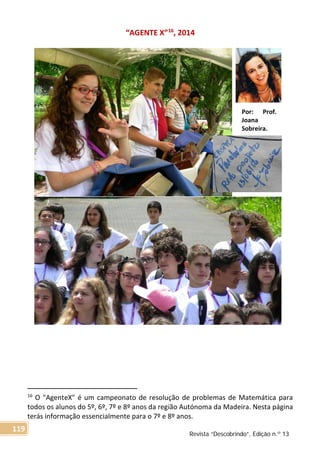 “AGENTE X”16
, 2014
16
O "AgenteX" é um campeonato de resolução de problemas de Matemática para
todos os alunos do 5º, 6º, 7º e 8º anos da região Autónoma da Madeira. Nesta página
terás informação essencialmente para o 7º e 8º anos.
Por: Prof.
Joana
Sobreira.
Revista “Descobrindo”, Edição n.º 13
119
 