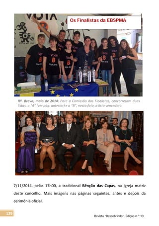 7/11/2014, pelas 17h00, a tradicional Bênção das Capas, na igreja matriz
deste concelho. Mais imagens nas páginas seguintes, antes e depois da
cerimónia oficial.
Rª. Brava, maio de 2014: Para a Comissão dos Finalistas, concorreram duas
listas, a “A” (ver pág. anterior) e a “B”, nesta foto, a lista vencedora.
Os Finalistas da EBSPMA
Revista “Descobrindo”, Edição n.º 13
129
 