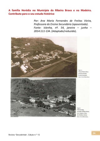 A família Herédia no Município da Ribeira Brava e na Madeira.
Contributo para o seu estudo histórico
Por: Ana Maria Fernandes de Freitas Vieira,
Professora do Ensino Secundário (aposentada).
Fonte: Islenha, nº. 54, janeiro – junho –
2014:111-134. (Adaptado/reduzido).
Revista “Descobrindo”, Edição n.º 13
24
 