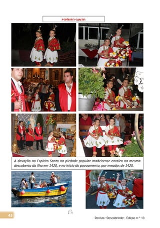 ESPÍRITO SANTO
A devoção ao Espírito Santo na piedade popular madeirense enraíza na mesma
descoberta da ilha em 1420, e no início do povoamento, por meados de 1425.
Revista “Descobrindo”, Edição n.º 13
43
 
