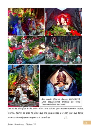 Gosto de desafios e de criar arte com coisas que aparentemente seriam
inúteis. Todos os dias há algo que me surpreende e é por isso que tento
sempre criar algo que surpreenda os outros.
Boa Morte (Ribeira Brava), 28/12/2014:
Uma pequeníssima amostra do vasto
“mundo artístico de Celina”.
Revista “Descobrindo”, Edição n.º 13
78
 